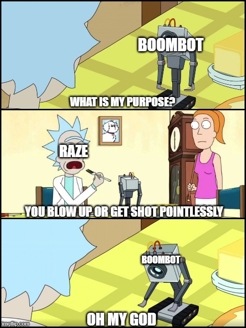 Rick and Morty Butter | BOOMBOT; WHAT IS MY PURPOSE? RAZE; YOU BLOW UP OR GET SHOT POINTLESSLY; BOOMBOT; OH MY GOD | image tagged in rick and morty butter | made w/ Imgflip meme maker