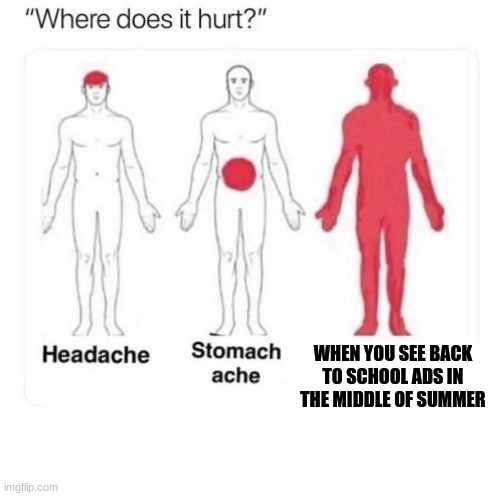 Where does it hurt | WHEN YOU SEE BACK TO SCHOOL ADS IN THE MIDDLE OF SUMMER | image tagged in where does it hurt | made w/ Imgflip meme maker