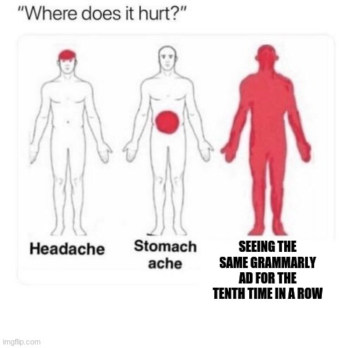 Where does it hurt | SEEING THE SAME GRAMMARLY AD FOR THE TENTH TIME IN A ROW | image tagged in where does it hurt | made w/ Imgflip meme maker