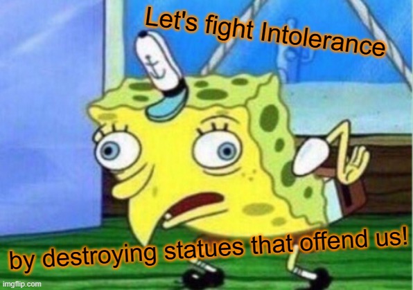 Mocking Spongebob Meme | Let's fight Intolerance; by destroying statues that offend us! | image tagged in memes,mocking spongebob,black lives matter | made w/ Imgflip meme maker