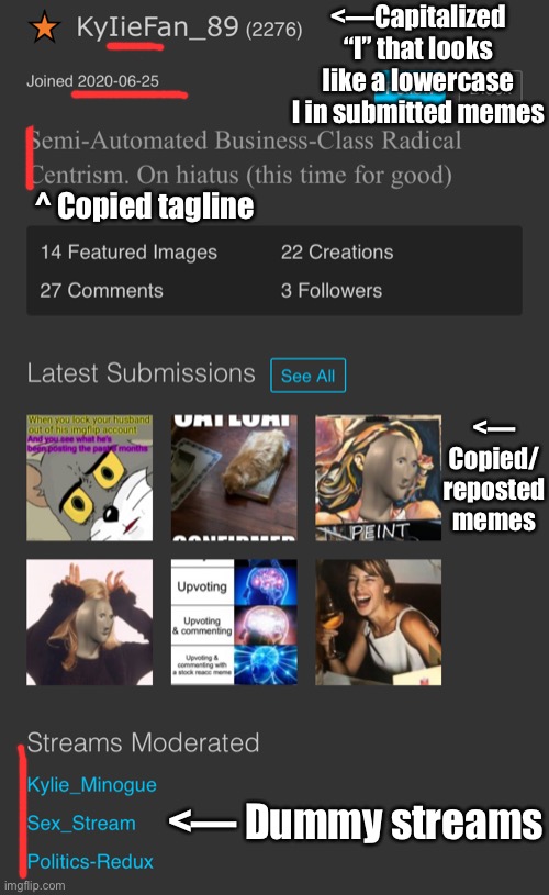 Someone went through a good deal of effort to impersonate my other account. Roll safe & be on the lookout for gimmicks. | <—Capitalized “I” that looks like a lowercase l in submitted memes; ^ Copied tagline; <— Copied/ reposted memes; <— Dummy streams | image tagged in imgflip trolls,imgflip,trolls,trick,first world imgflip problems,the daily struggle imgflip edition | made w/ Imgflip meme maker