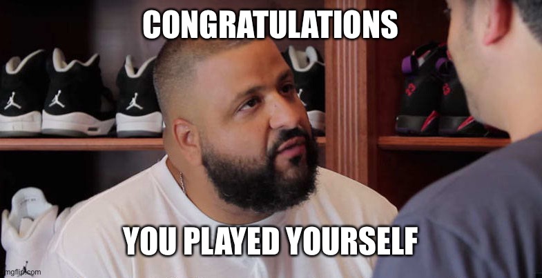 khaled congratulations you just played yourself | CONGRATULATIONS YOU PLAYED YOURSELF | image tagged in khaled congratulations you just played yourself | made w/ Imgflip meme maker