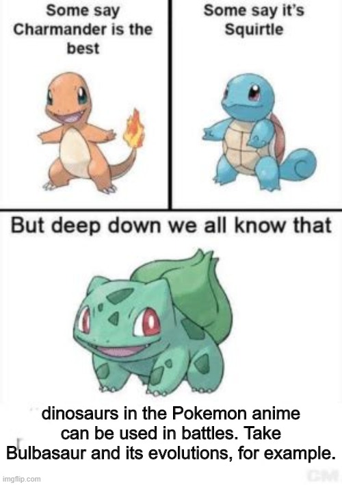 A Meme About Bulbasaur and its Evolutions | dinosaurs in the Pokemon anime can be used in battles. Take Bulbasaur and its evolutions, for example. | image tagged in deep down we all know that,evolution,bulbasaur,memes,pokemon,battle | made w/ Imgflip meme maker