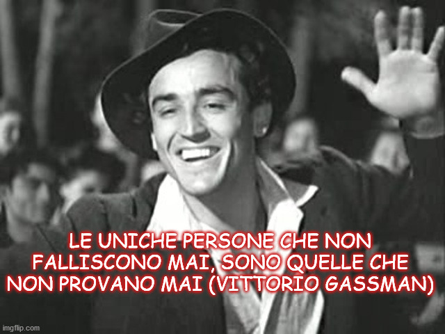 LE UNICHE PERSONE CHE NON FALLISCONO MAI, SONO QUELLE CHE NON PROVANO MAI (VITTORIO GASSMAN) | made w/ Imgflip meme maker