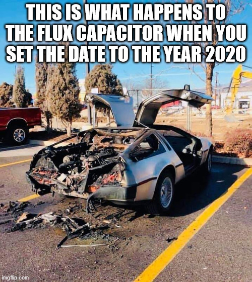 This is what happens when you set the Flux Capacitor to the year 2020 | THIS IS WHAT HAPPENS TO THE FLUX CAPACITOR WHEN YOU SET THE DATE TO THE YEAR 2020 | image tagged in 2020 | made w/ Imgflip meme maker