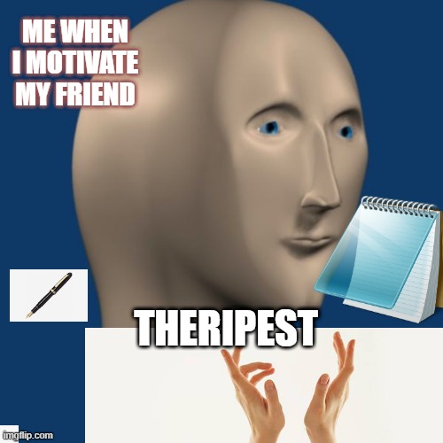 meme man | ME WHEN I MOTIVATE MY FRIEND; THERIPEST | image tagged in meme man | made w/ Imgflip meme maker