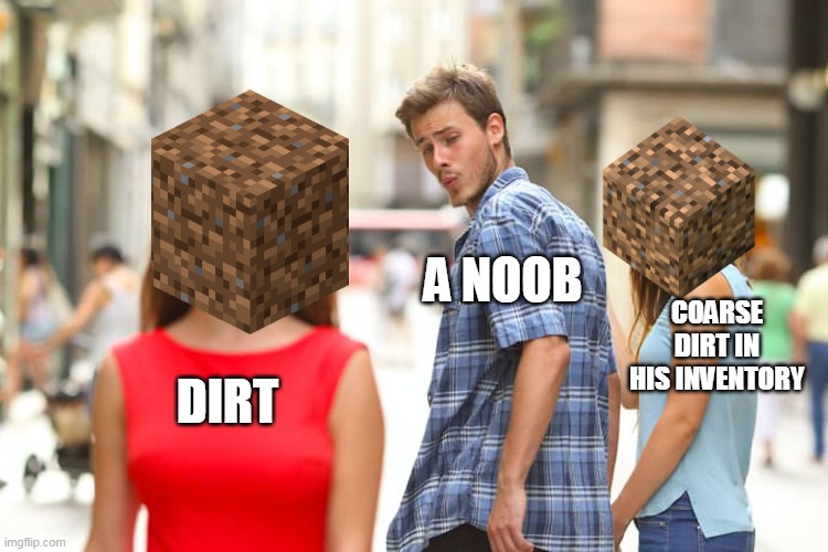 Distracted Boyfriend Meme | A NOOB; COARSE DIRT IN HIS INVENTORY; DIRT | image tagged in memes,distracted boyfriend | made w/ Imgflip meme maker