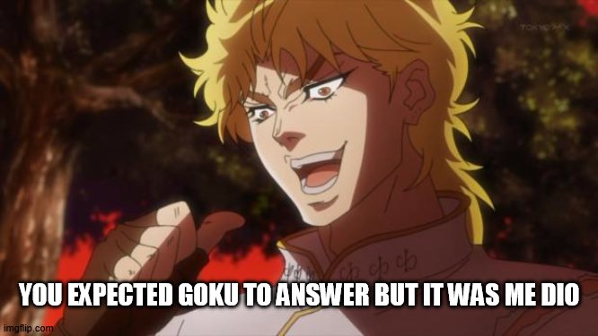 But it was me Dio | YOU EXPECTED GOKU TO ANSWER BUT IT WAS ME DIO | image tagged in but it was me dio | made w/ Imgflip meme maker