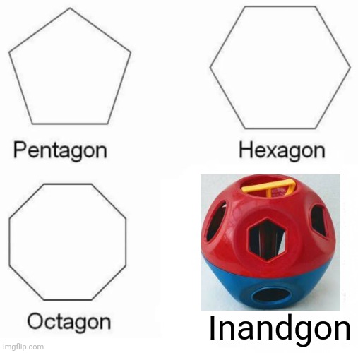 Pentagon Hexagon Octagon Meme | Inandgon | image tagged in memes,pentagon hexagon octagon | made w/ Imgflip meme maker