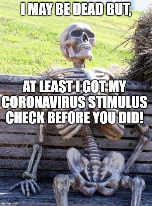 Waiting Skeleton | I MAY BE DEAD BUT, AT LEAST I GOT MY CORONAVIRUS STIMULUS CHECK BEFORE YOU DID! | image tagged in memes,waiting skeleton | made w/ Imgflip meme maker