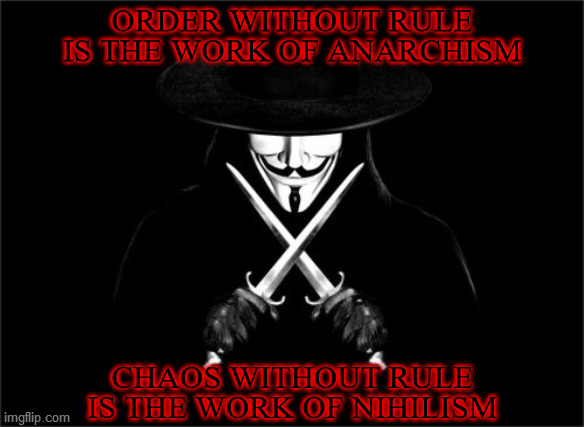 Anarchy is the absence of leaders, not of laws. | ORDER WITHOUT RULE IS THE WORK OF ANARCHISM; CHAOS WITHOUT RULE IS THE WORK OF NIHILISM | image tagged in v for vendetta,anarchism,law and order,nihilism,chaos,know the difference | made w/ Imgflip meme maker