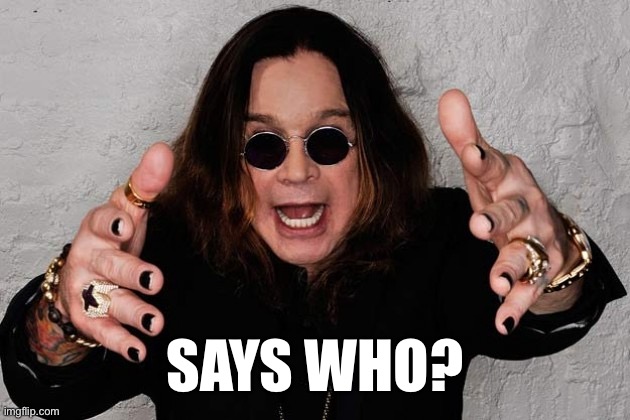 Ozzy  | SAYS WHO? | image tagged in ozzy | made w/ Imgflip meme maker