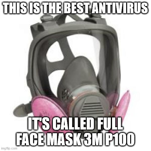 THIS IS THE BEST ANTIVIRUS IT'S CALLED FULL FACE MASK 3M P100 | made w/ Imgflip meme maker