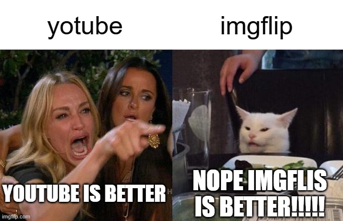 Woman Yelling At Cat Meme | yotube; imgflip; NOPE IMGFLIS IS BETTER!!!!! YOUTUBE IS BETTER | image tagged in memes,woman yelling at cat | made w/ Imgflip meme maker