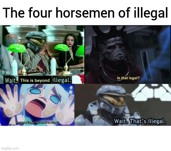Illegal | The four horsemen of illegal | image tagged in wait thats illegal,aqua,wait this is beyond illegal,is that legal,memes | made w/ Imgflip meme maker