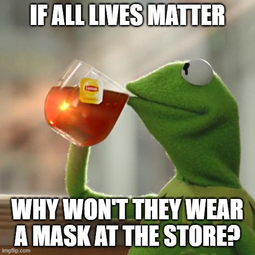 But That's None Of My Business | IF ALL LIVES MATTER; WHY WON'T THEY WEAR A MASK AT THE STORE? | image tagged in memes,but that's none of my business,kermit the frog | made w/ Imgflip meme maker