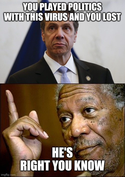 YOU PLAYED POLITICS WITH THIS VIRUS AND YOU LOST; HE'S RIGHT YOU KNOW | image tagged in this morgan freeman,andrew cuomo | made w/ Imgflip meme maker