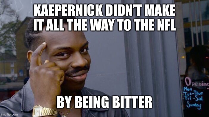 Roll Safe Think About It Meme | KAEPERNICK DIDN’T MAKE IT ALL THE WAY TO THE NFL BY BEING BITTER | image tagged in memes,roll safe think about it | made w/ Imgflip meme maker