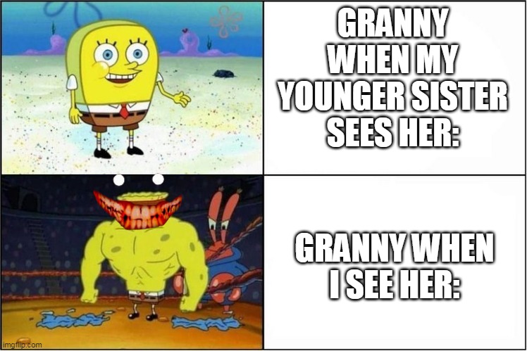 My sister isn't scared of Granny(from the mobile horror game) | GRANNY WHEN MY YOUNGER SISTER SEES HER:; GRANNY WHEN I SEE HER: | image tagged in weak vs strong spongebob,spongebob squarepants,granny | made w/ Imgflip meme maker