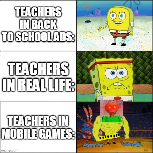 Teachers are very different | TEACHERS IN BACK TO SCHOOL ADS:; TEACHERS IN REAL LIFE:; TEACHERS IN MOBILE GAMES: | image tagged in spongebob strong,spongebob squarepants,tv ads,horror,baldi | made w/ Imgflip meme maker