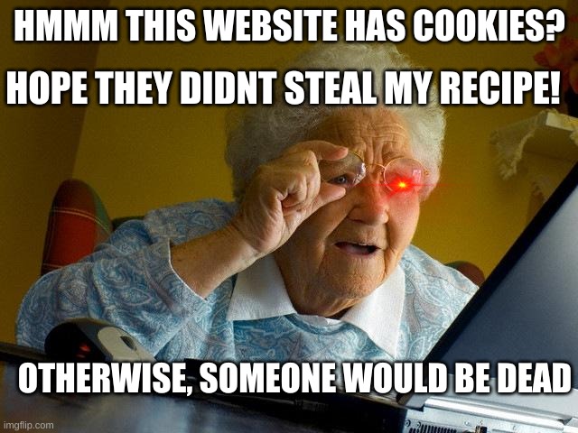 nobody touches grandmas cookie recipe | HOPE THEY DIDNT STEAL MY RECIPE! HMMM THIS WEBSITE HAS COOKIES? OTHERWISE, SOMEONE WOULD BE DEAD | image tagged in memes,grandma finds the internet | made w/ Imgflip meme maker