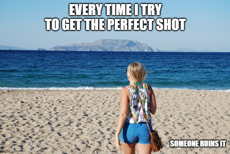 Perfect Shot | EVERY TIME I TRY TO GET THE PERFECT SHOT; SOMEONE RUINS IT | image tagged in funny memes | made w/ Imgflip meme maker