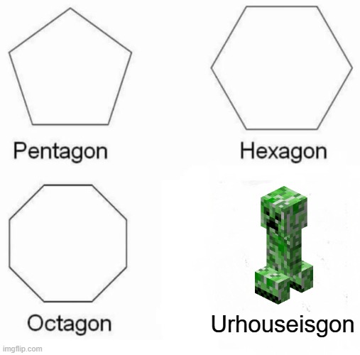 Urhouseisgon | Urhouseisgon | image tagged in memes,pentagon hexagon octagon | made w/ Imgflip meme maker