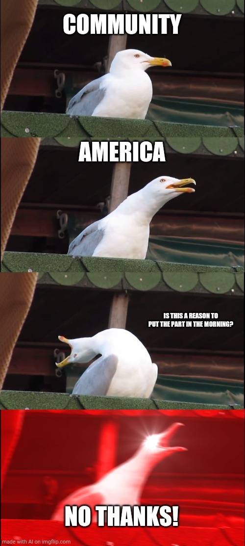 Inhaling Seagull Meme | COMMUNITY; AMERICA; IS THIS A REASON TO PUT THE PART IN THE MORNING? NO THANKS! | image tagged in memes,inhaling seagull | made w/ Imgflip meme maker