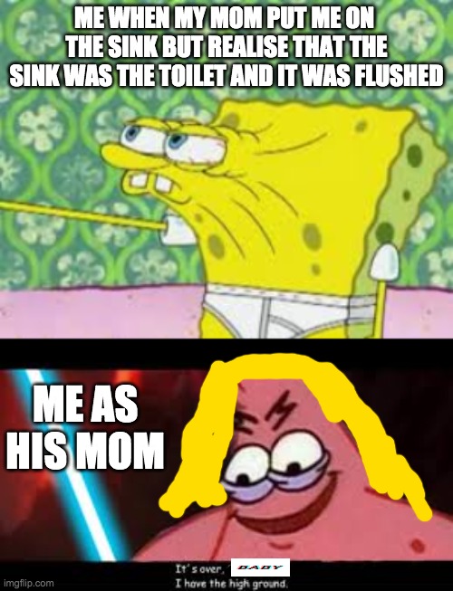 its over baby | ME WHEN MY MOM PUT ME ON  THE SINK BUT REALISE THAT THE SINK WAS THE TOILET AND IT WAS FLUSHED; ME AS HIS MOM | image tagged in evil patrick | made w/ Imgflip meme maker