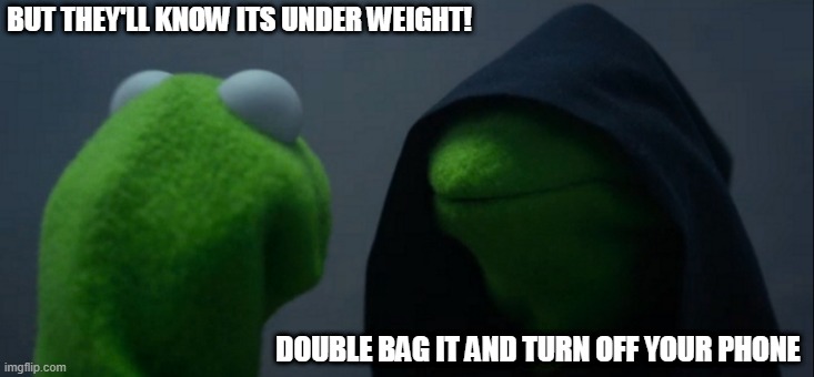 Evil Kermit | BUT THEY'LL KNOW ITS UNDER WEIGHT! DOUBLE BAG IT AND TURN OFF YOUR PHONE | image tagged in memes,evil kermit | made w/ Imgflip meme maker