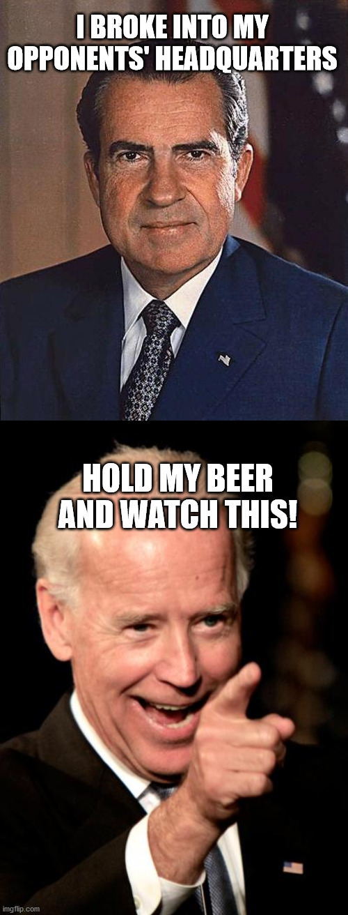 I BROKE INTO MY OPPONENTS' HEADQUARTERS HOLD MY BEER AND WATCH THIS! | image tagged in memes,smilin biden,richard nixon | made w/ Imgflip meme maker
