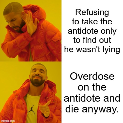 Drake Hotline Bling Meme | Refusing to take the antidote only to find out he wasn't lying Overdose on the antidote and die anyway. | image tagged in memes,drake hotline bling | made w/ Imgflip meme maker