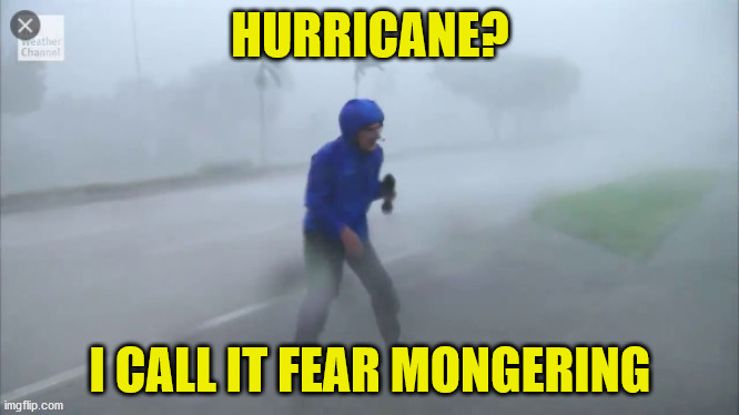 Fear Mongering Hurricane | HURRICANE? I CALL IT FEAR MONGERING | image tagged in covid-19,covid19,covid 19,covid,florida | made w/ Imgflip meme maker