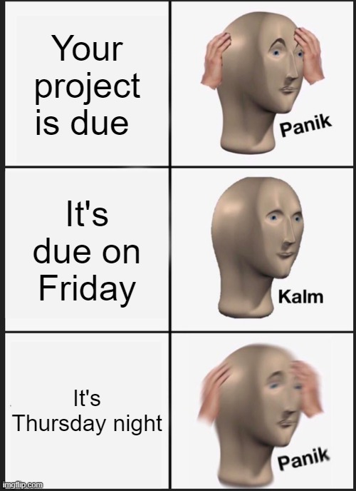 Panik Kalm Panik | Your project is due; It's due on Friday; It's Thursday night | image tagged in memes,panik kalm panik | made w/ Imgflip meme maker
