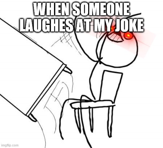 Joking | WHEN SOMEONE LAUGHES AT MY JOKE | image tagged in memes,table flip guy | made w/ Imgflip meme maker