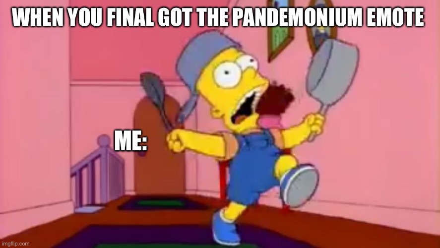 i am so great bart simpson frying pan | WHEN YOU FINAL GOT THE PANDEMONIUM EMOTE; ME: | image tagged in i am so great bart simpson frying pan | made w/ Imgflip meme maker