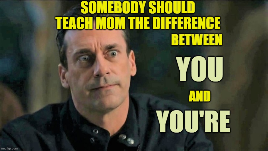 SOMEBODY SHOULD TEACH MOM THE DIFFERENCE BETWEEN YOU AND YOU'RE | made w/ Imgflip meme maker
