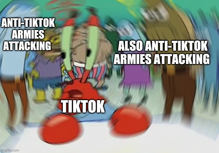 *MARKED* TikTok Is Outnumbered (that's a good thing) | ANTI-TIKTOK ARMIES ATTACKING; ALSO ANTI-TIKTOK ARMIES ATTACKING; TIKTOK | image tagged in memes,mr krabs blur meme | made w/ Imgflip meme maker