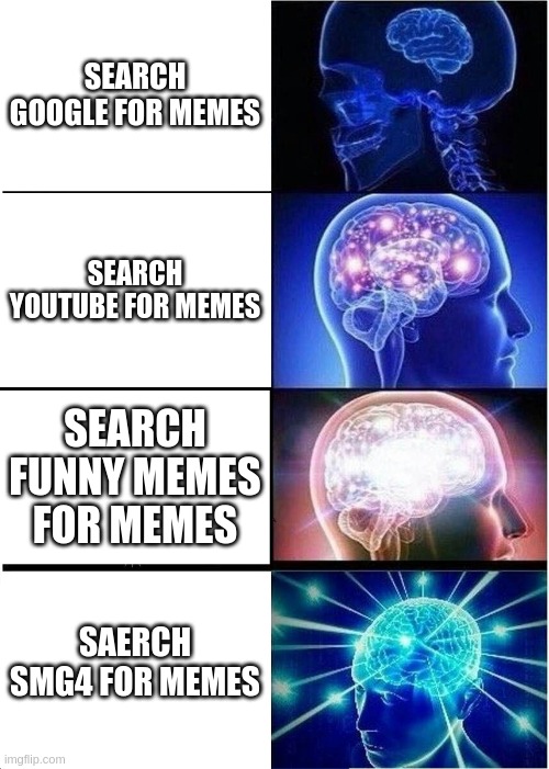 finding memes | SEARCH GOOGLE FOR MEMES; SEARCH YOUTUBE FOR MEMES; SEARCH FUNNY MEMES FOR MEMES; SAERCH SMG4 FOR MEMES | image tagged in memes,expanding brain | made w/ Imgflip meme maker