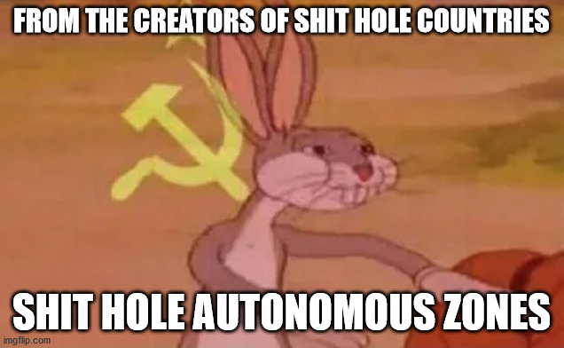Shit hole autonomous zones | FROM THE CREATORS OF SHIT HOLE COUNTRIES; SHIT HOLE AUTONOMOUS ZONES | image tagged in bugs bunny communist,memes,shit hole countries,build a wall,politics | made w/ Imgflip meme maker