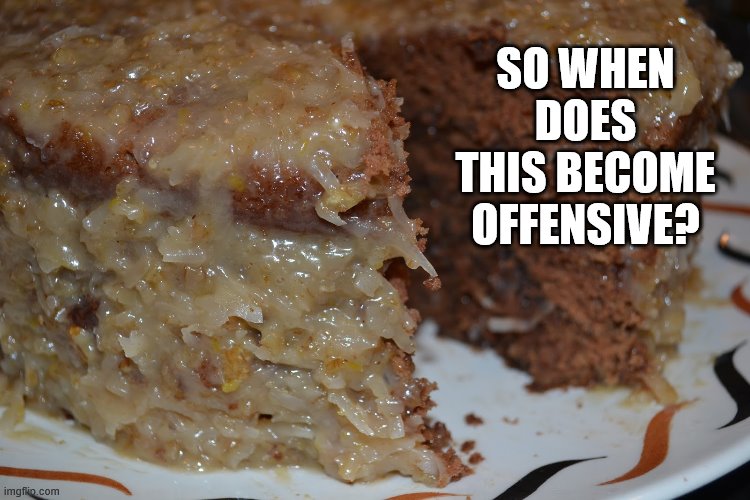 german chocolate | SO WHEN DOES THIS BECOME OFFENSIVE? | image tagged in funny,offensive,cake | made w/ Imgflip meme maker