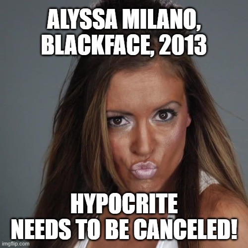 Alyssa Milano, Blackface Hypocrite | ALYSSA MILANO, BLACKFACE, 2013; HYPOCRITE NEEDS TO BE CANCELED! | image tagged in alyssa milano,blackface,hypocrite,cancel culture,hollywood elite | made w/ Imgflip meme maker