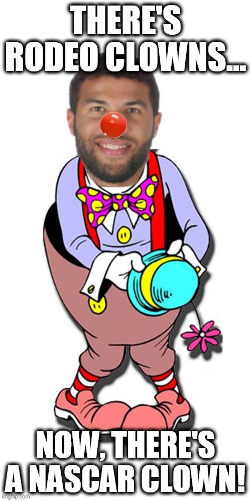 Bubba, the NASCAR Clown |  THERE'S RODEO CLOWNS... NOW, THERE'S A NASCAR CLOWN! | image tagged in bubba clown,nascar clown,liberal clowns,idiot leftists | made w/ Imgflip meme maker