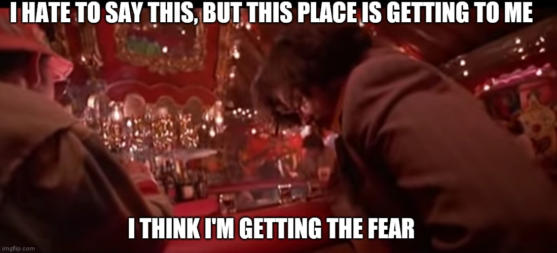 I think I'm getting the fear | I HATE TO SAY THIS, BUT THIS PLACE IS GETTING TO ME; I THINK I'M GETTING THE FEAR | image tagged in fear and loathing | made w/ Imgflip meme maker
