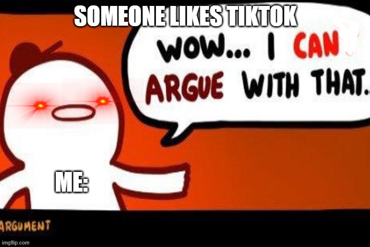 I can agure with thata | SOMEONE LIKES TIKTOK; ME: | image tagged in can't argue with that | made w/ Imgflip meme maker