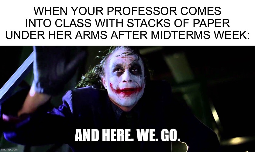WHEN YOUR PROFESSOR COMES INTO CLASS WITH STACKS OF PAPER UNDER HER ARMS AFTER MIDTERMS WEEK:; AND HERE. WE. GO. | image tagged in blank white template,and here we go | made w/ Imgflip meme maker
