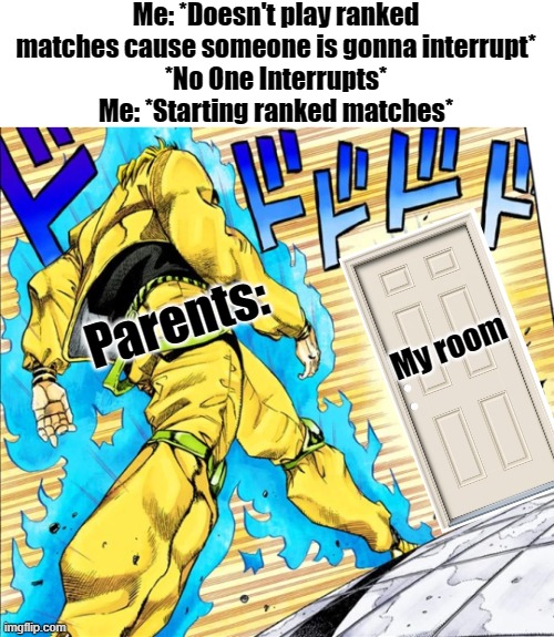 Jojo's Walk | Me: *Doesn't play ranked matches cause someone is gonna interrupt*
*No One Interrupts*
Me: *Starting ranked matches*; Parents:; My room | image tagged in jojo's walk | made w/ Imgflip meme maker