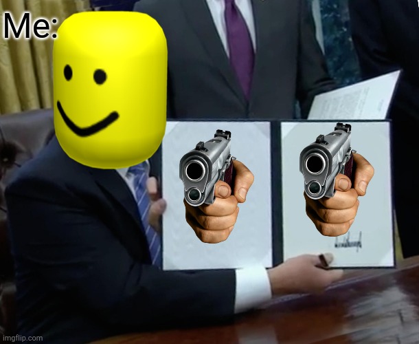 Oof | Me: | image tagged in memes,trump bill signing | made w/ Imgflip meme maker