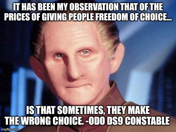 Wear a mask | IT HAS BEEN MY OBSERVATION THAT OF THE PRICES OF GIVING PEOPLE FREEDOM OF CHOICE... IS THAT SOMETIMES, THEY MAKE THE WRONG CHOICE. -ODO DS9 CONSTABLE | image tagged in odo,star trek deep space nine,masks,donald trump,trump,covid-19 | made w/ Imgflip meme maker