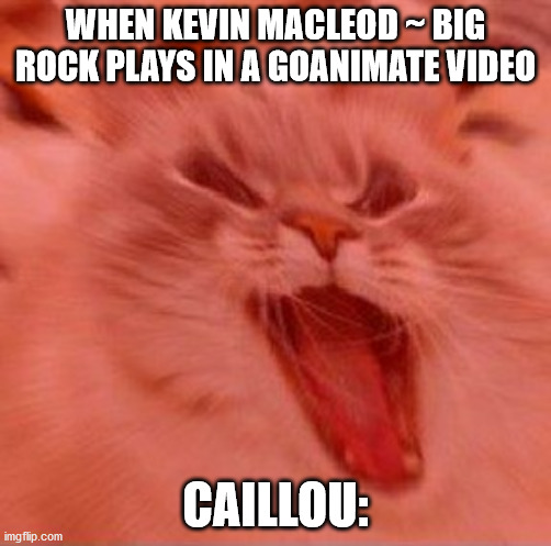 Caillou Kevin MacLeod ~ Big Rock Meme | WHEN KEVIN MACLEOD ~ BIG ROCK PLAYS IN A GOANIMATE VIDEO; CAILLOU: | image tagged in when the trees start speaking,goanimate,caillou,chuck e cheeses | made w/ Imgflip meme maker